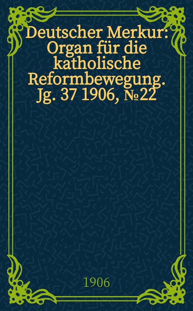 Deutscher Merkur : Organ für die katholische Reformbewegung. Jg. 37 1906, № 22