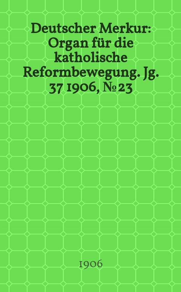 Deutscher Merkur : Organ für die katholische Reformbewegung. Jg. 37 1906, № 23