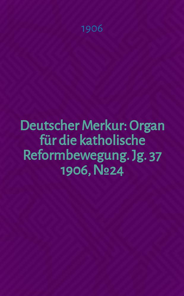 Deutscher Merkur : Organ für die katholische Reformbewegung. Jg. 37 1906, № 24