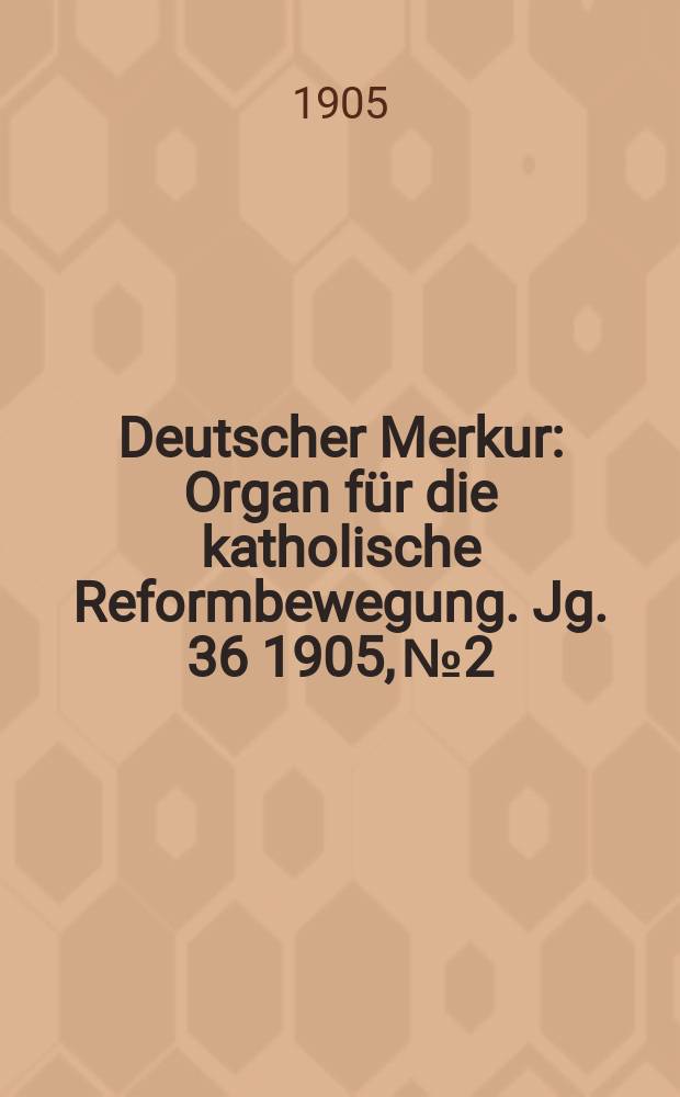 Deutscher Merkur : Organ für die katholische Reformbewegung. Jg. 36 1905, № 2