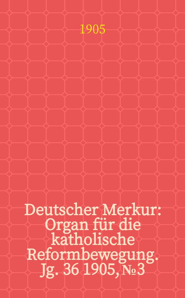 Deutscher Merkur : Organ für die katholische Reformbewegung. Jg. 36 1905, № 3