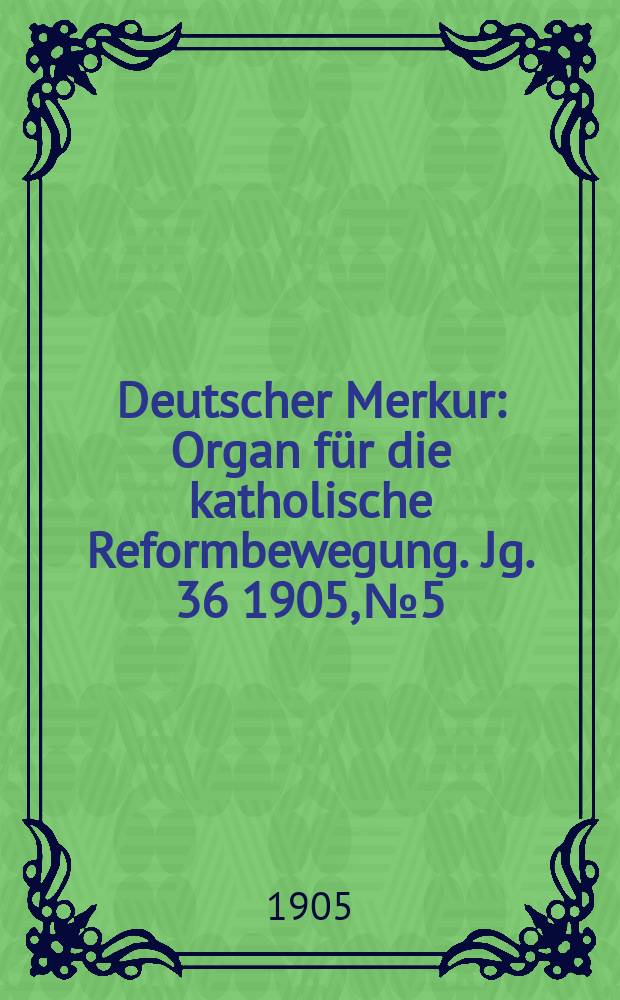 Deutscher Merkur : Organ für die katholische Reformbewegung. Jg. 36 1905, № 5