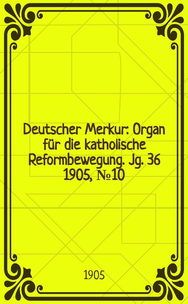 Deutscher Merkur : Organ für die katholische Reformbewegung. Jg. 36 1905, № 10