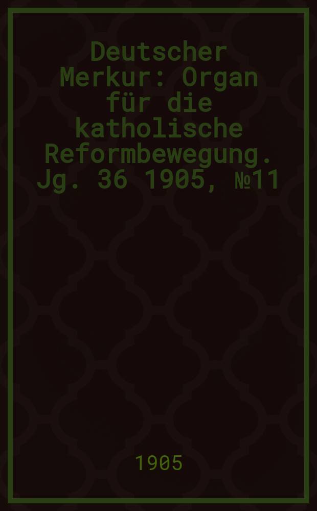 Deutscher Merkur : Organ für die katholische Reformbewegung. Jg. 36 1905, № 11