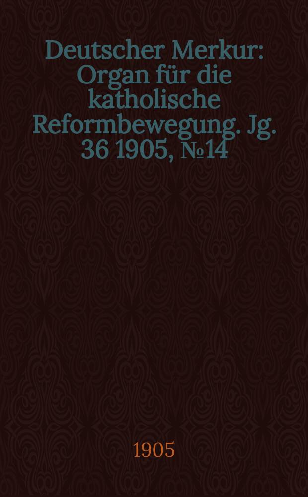 Deutscher Merkur : Organ für die katholische Reformbewegung. Jg. 36 1905, № 14
