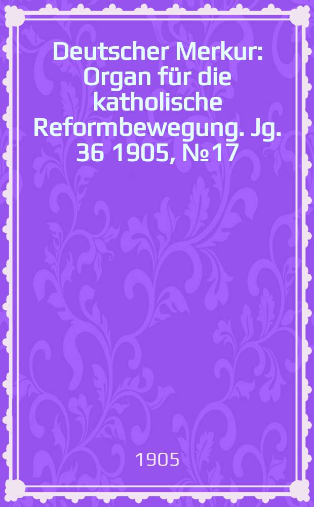 Deutscher Merkur : Organ für die katholische Reformbewegung. Jg. 36 1905, № 17