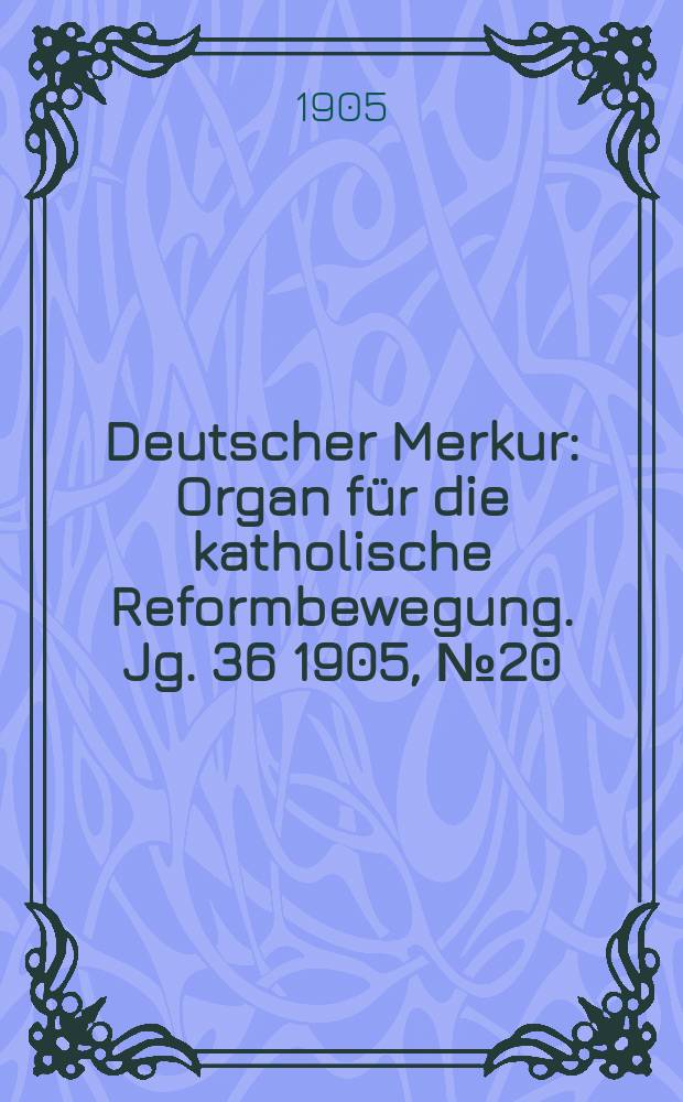 Deutscher Merkur : Organ für die katholische Reformbewegung. Jg. 36 1905, № 20
