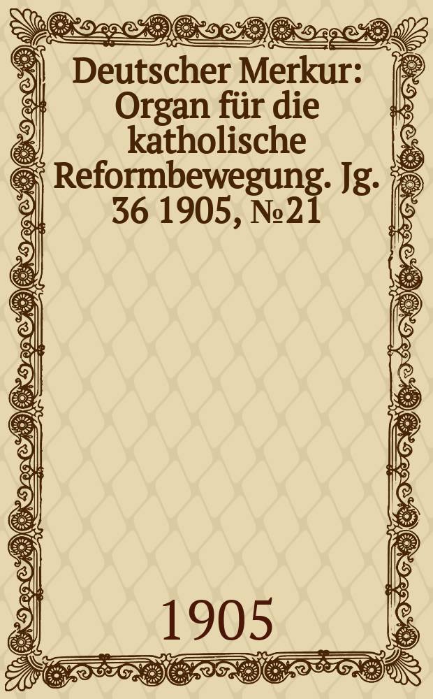Deutscher Merkur : Organ für die katholische Reformbewegung. Jg. 36 1905, № 21