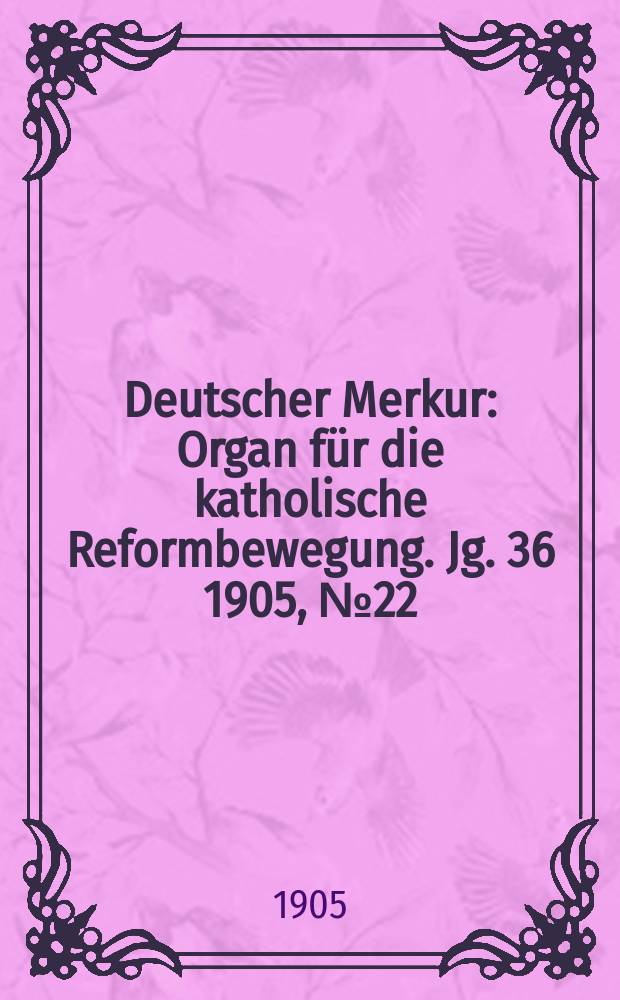 Deutscher Merkur : Organ für die katholische Reformbewegung. Jg. 36 1905, № 22
