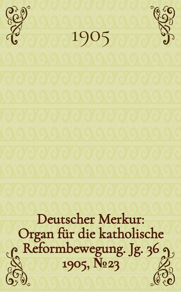 Deutscher Merkur : Organ für die katholische Reformbewegung. Jg. 36 1905, № 23