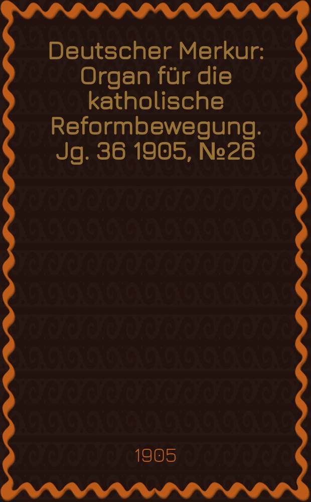 Deutscher Merkur : Organ für die katholische Reformbewegung. Jg. 36 1905, № 26