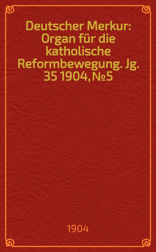 Deutscher Merkur : Organ für die katholische Reformbewegung. Jg. 35 1904, № 5