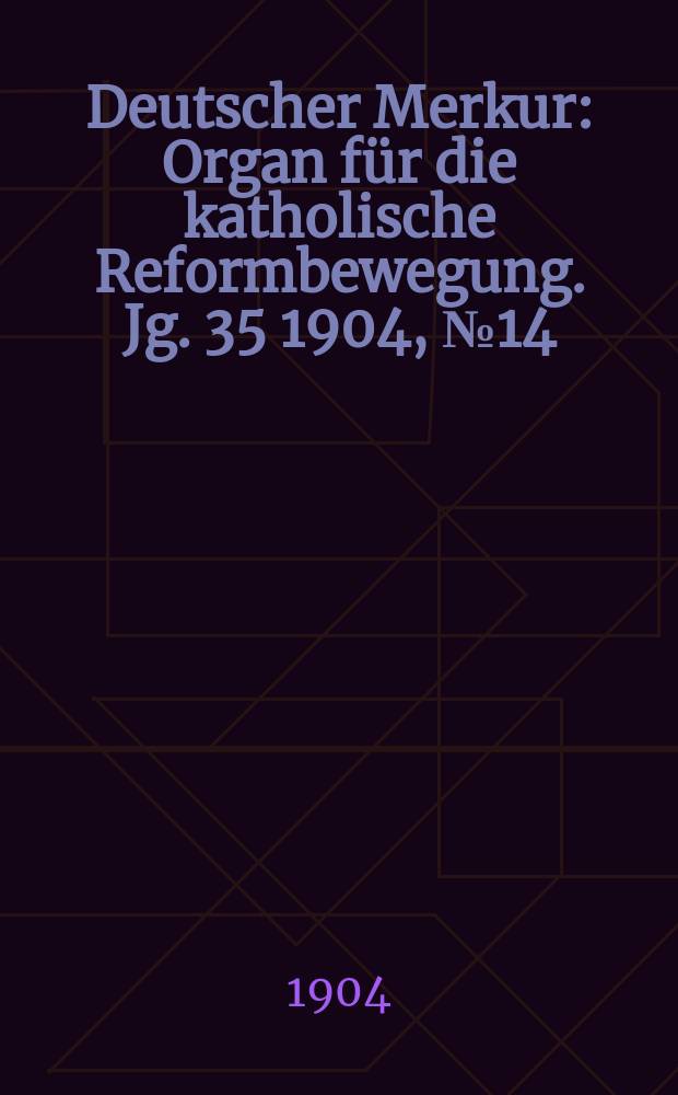 Deutscher Merkur : Organ für die katholische Reformbewegung. Jg. 35 1904, № 14
