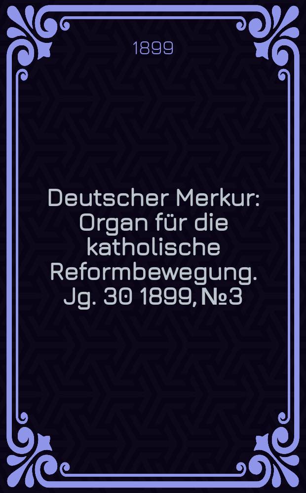 Deutscher Merkur : Organ für die katholische Reformbewegung. Jg. 30 1899, № 3