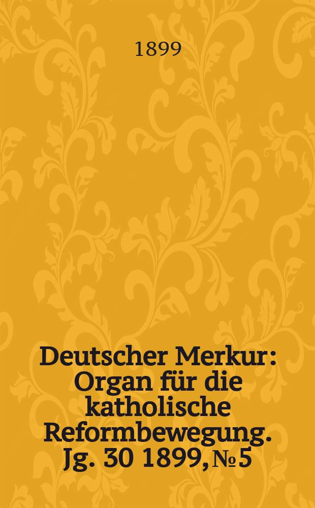 Deutscher Merkur : Organ für die katholische Reformbewegung. Jg. 30 1899, № 5