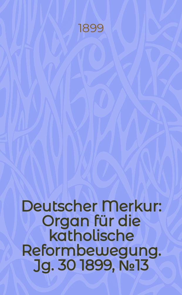 Deutscher Merkur : Organ für die katholische Reformbewegung. Jg. 30 1899, № 13