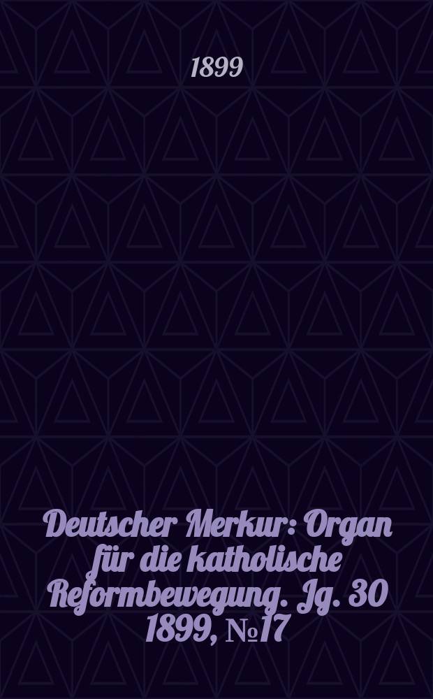 Deutscher Merkur : Organ für die katholische Reformbewegung. Jg. 30 1899, № 17