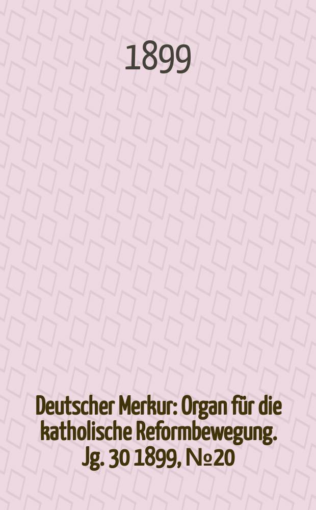 Deutscher Merkur : Organ für die katholische Reformbewegung. Jg. 30 1899, № 20