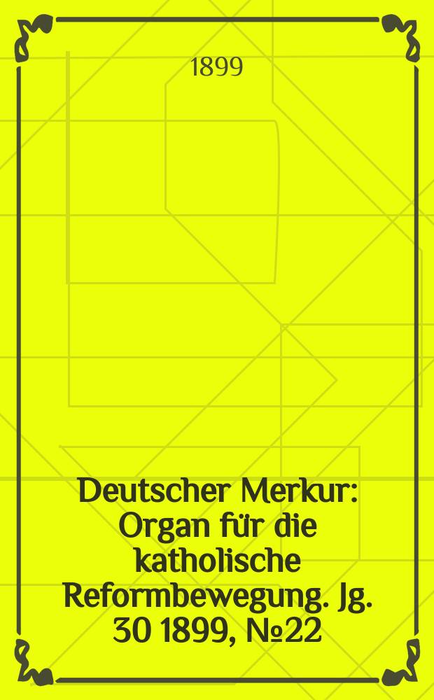 Deutscher Merkur : Organ für die katholische Reformbewegung. Jg. 30 1899, № 22