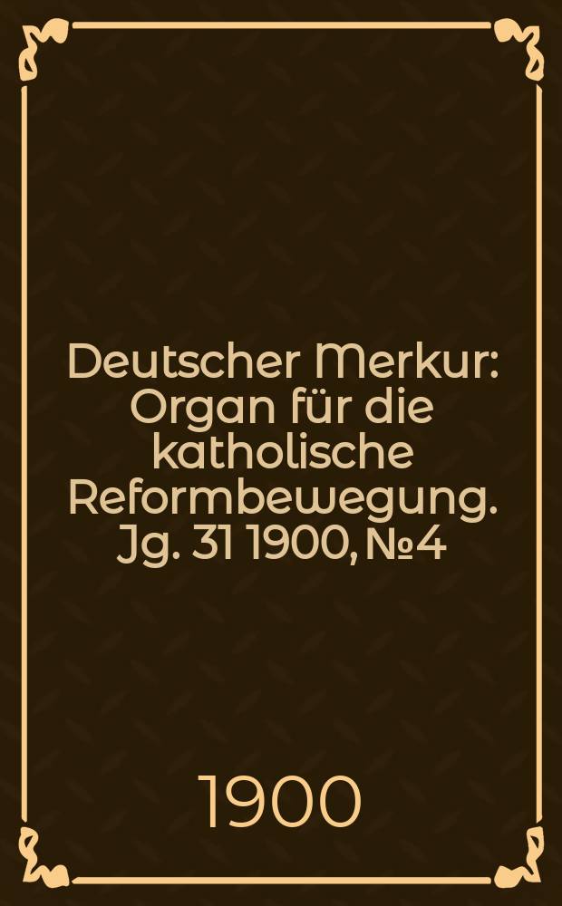 Deutscher Merkur : Organ für die katholische Reformbewegung. Jg. 31 1900, № 4