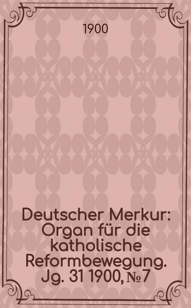 Deutscher Merkur : Organ für die katholische Reformbewegung. Jg. 31 1900, № 7