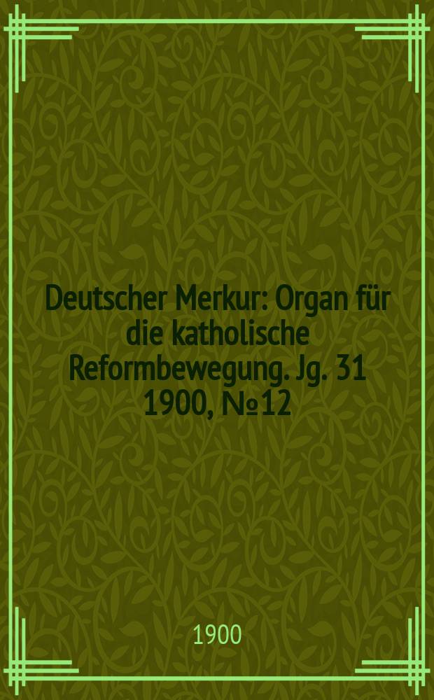 Deutscher Merkur : Organ für die katholische Reformbewegung. Jg. 31 1900, № 12