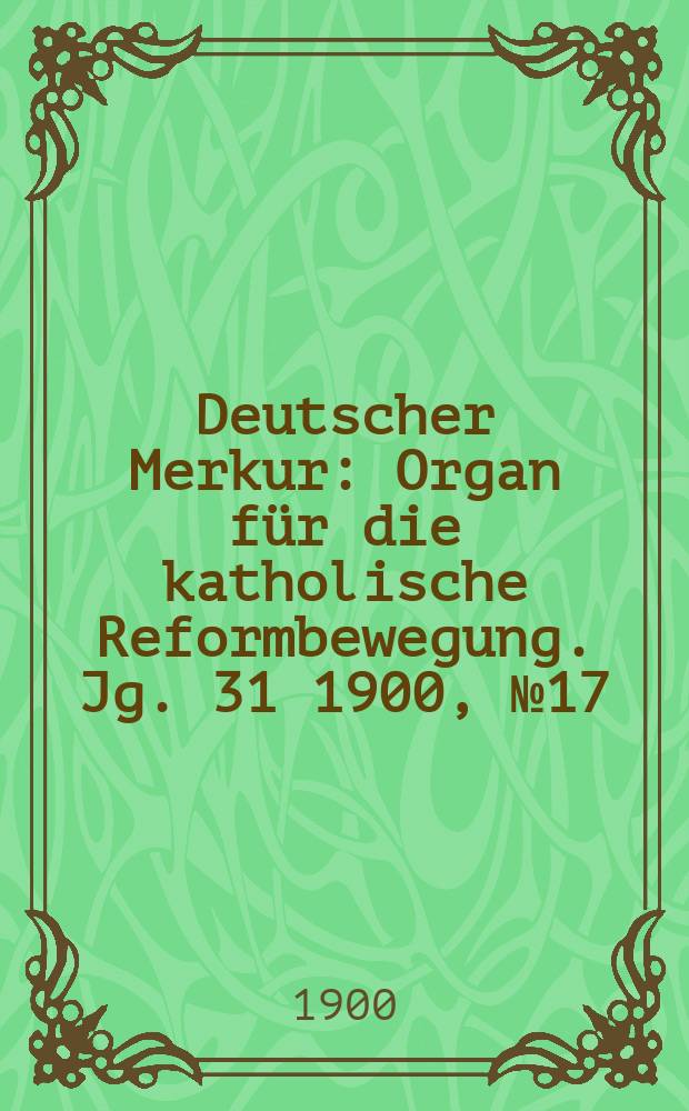 Deutscher Merkur : Organ für die katholische Reformbewegung. Jg. 31 1900, № 17