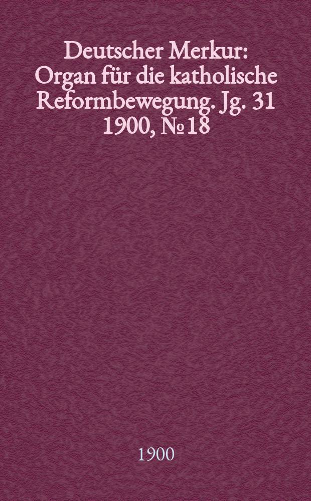 Deutscher Merkur : Organ für die katholische Reformbewegung. Jg. 31 1900, № 18
