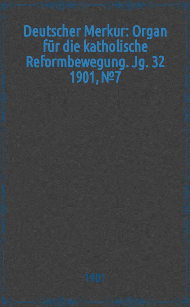 Deutscher Merkur : Organ f&uuml;r die katholische Reformbewegung. Jg. 32 1901, № 7