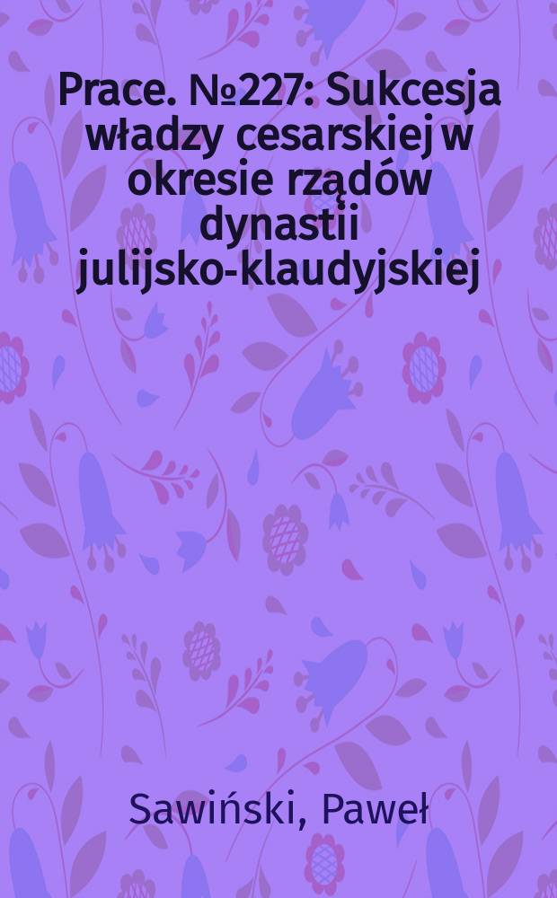 [Prace]. № 227 : Sukcesja władzy cesarskiej w okresie rządów dynastii julijsko-klaudyjskiej (30 p.n.e.-68 n.e.) = Наследование императорской власти в период правления династии Юлия-Клавдия (30 г. до н. э. - 68 г. н. э.)
