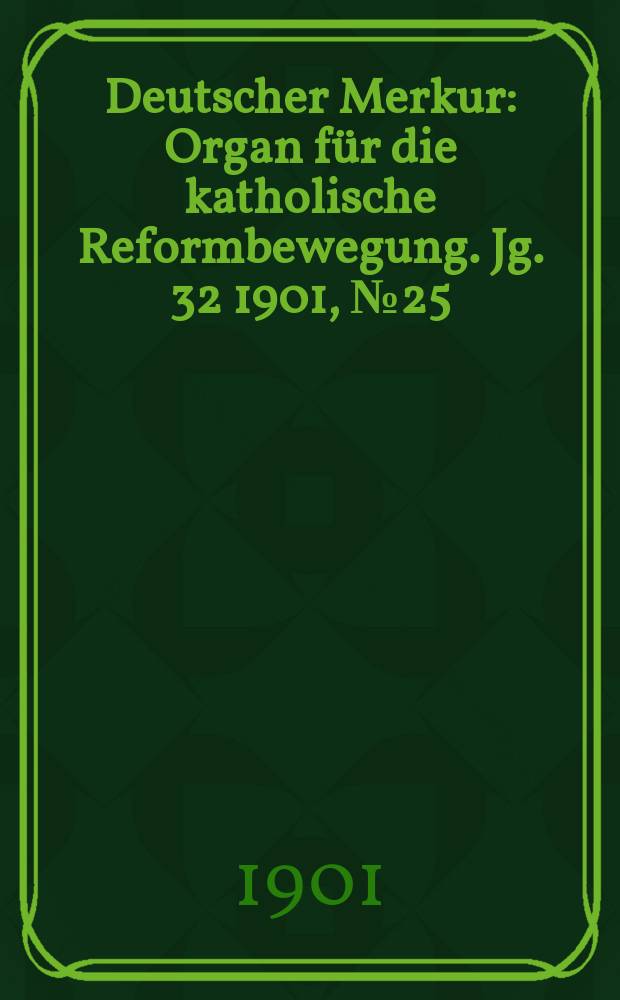 Deutscher Merkur : Organ für die katholische Reformbewegung. Jg. 32 1901, № 25