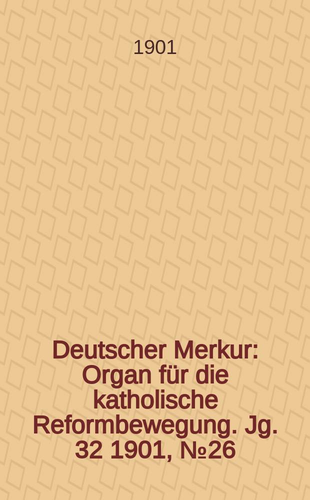 Deutscher Merkur : Organ für die katholische Reformbewegung. Jg. 32 1901, № 26