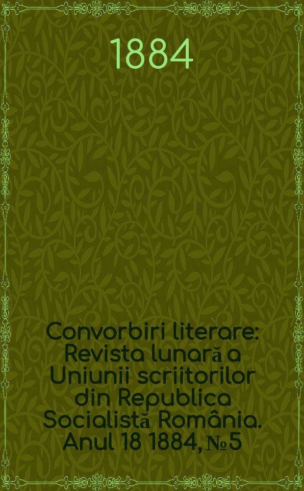 Convorbiri literare : Revista lunară a Uniunii scriitorilor din Republica Socialistă Rom&acirc;nia. Anul 18 1884, № 5