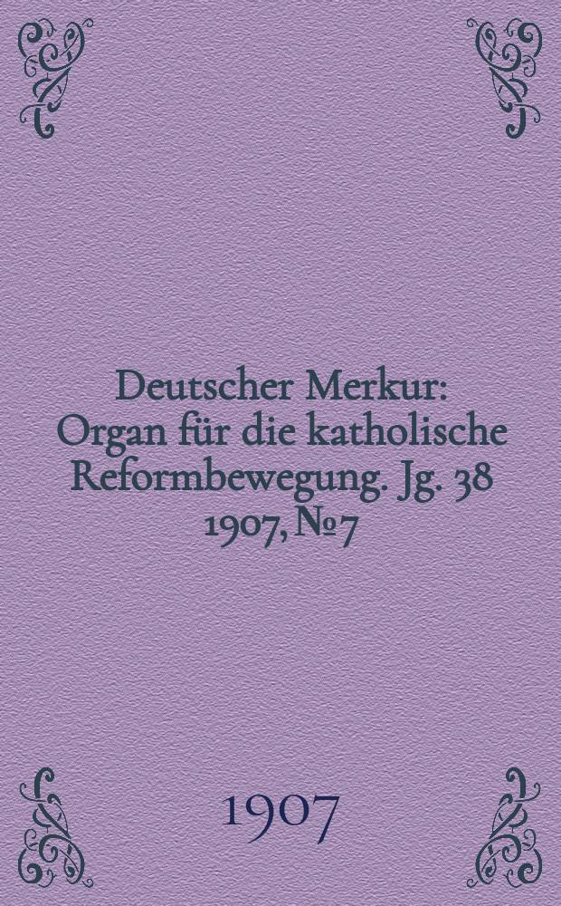 Deutscher Merkur : Organ für die katholische Reformbewegung. Jg. 38 1907, № 7