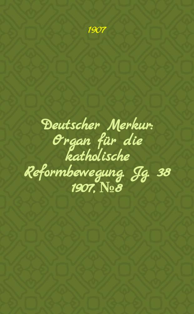 Deutscher Merkur : Organ für die katholische Reformbewegung. Jg. 38 1907, № 8