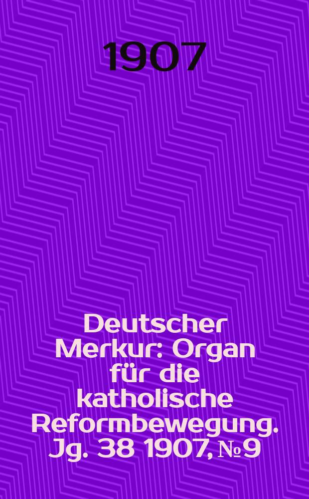 Deutscher Merkur : Organ für die katholische Reformbewegung. Jg. 38 1907, № 9