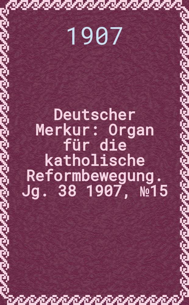 Deutscher Merkur : Organ für die katholische Reformbewegung. Jg. 38 1907, № 15