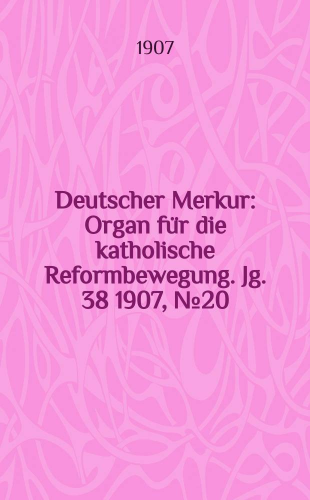 Deutscher Merkur : Organ für die katholische Reformbewegung. Jg. 38 1907, № 20