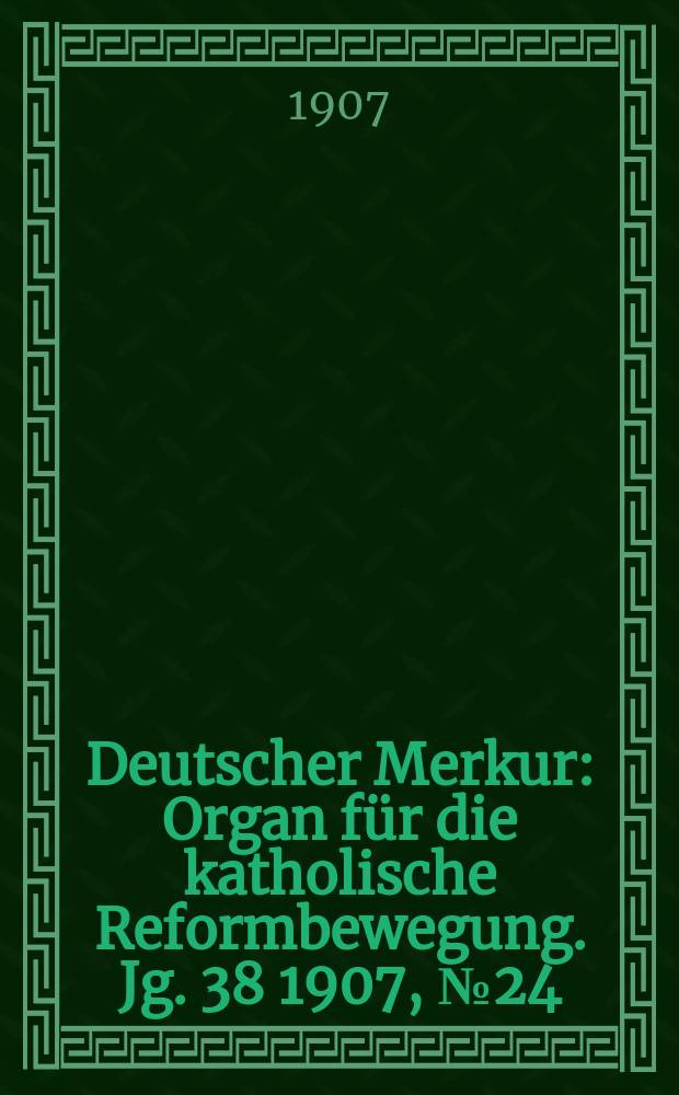 Deutscher Merkur : Organ für die katholische Reformbewegung. Jg. 38 1907, № 24