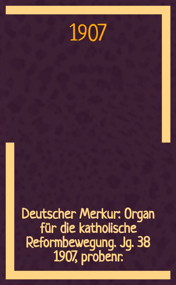 Deutscher Merkur : Organ für die katholische Reformbewegung. Jg. 38 1907, probenr.