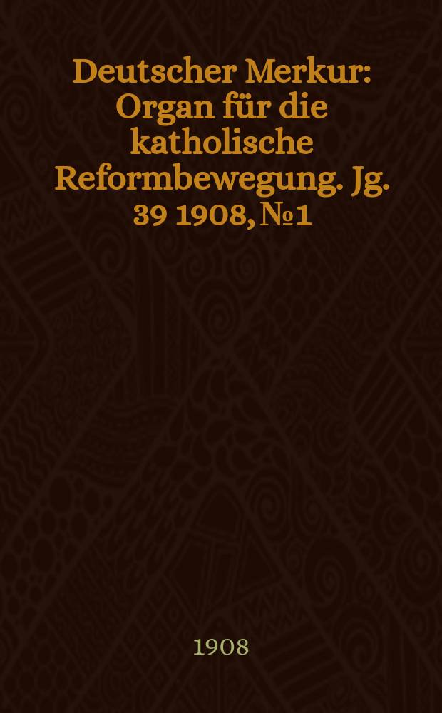 Deutscher Merkur : Organ für die katholische Reformbewegung. Jg. 39 1908, № 1