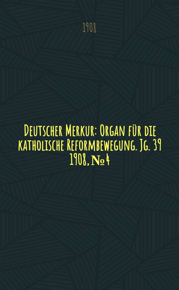 Deutscher Merkur : Organ für die katholische Reformbewegung. Jg. 39 1908, № 4