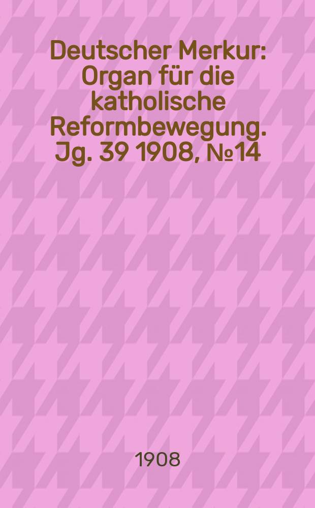 Deutscher Merkur : Organ für die katholische Reformbewegung. Jg. 39 1908, № 14