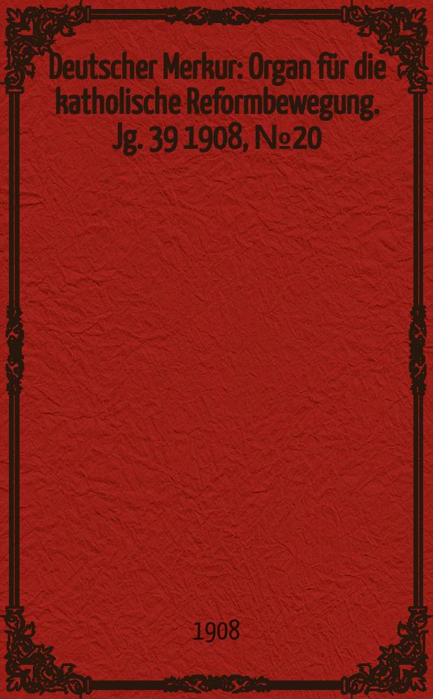 Deutscher Merkur : Organ für die katholische Reformbewegung. Jg. 39 1908, № 20