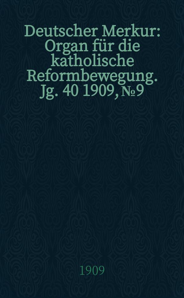 Deutscher Merkur : Organ für die katholische Reformbewegung. Jg. 40 1909, № 9