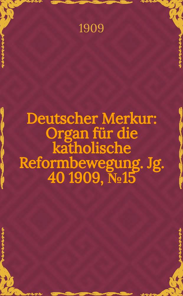 Deutscher Merkur : Organ für die katholische Reformbewegung. Jg. 40 1909, № 15