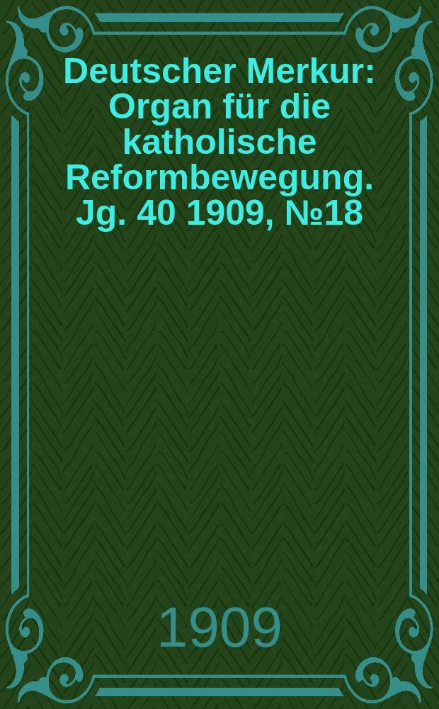 Deutscher Merkur : Organ für die katholische Reformbewegung. Jg. 40 1909, № 18