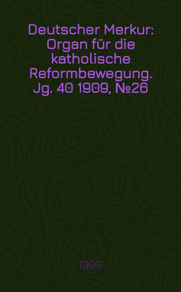 Deutscher Merkur : Organ für die katholische Reformbewegung. Jg. 40 1909, № 26