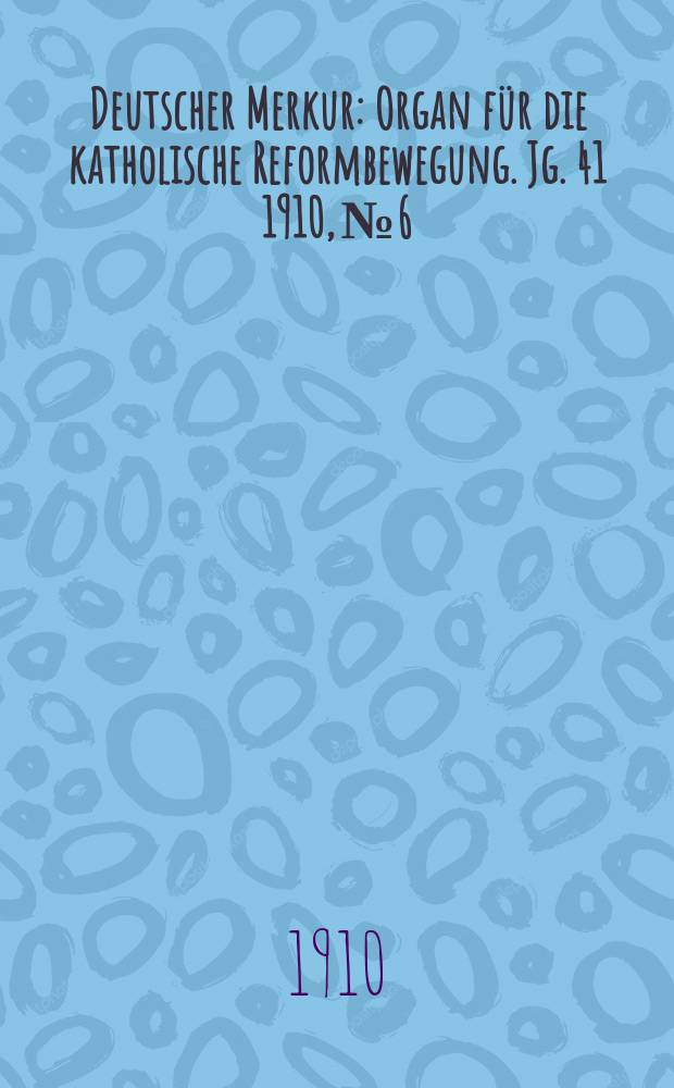 Deutscher Merkur : Organ f&uuml;r die katholische Reformbewegung. Jg. 41 1910, № 6