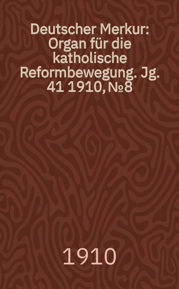 Deutscher Merkur : Organ für die katholische Reformbewegung. Jg. 41 1910, № 8